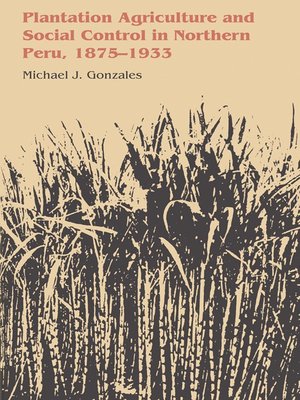 cover image of Plantation Agriculture and Social Control in Northern Peru, 1875–1933